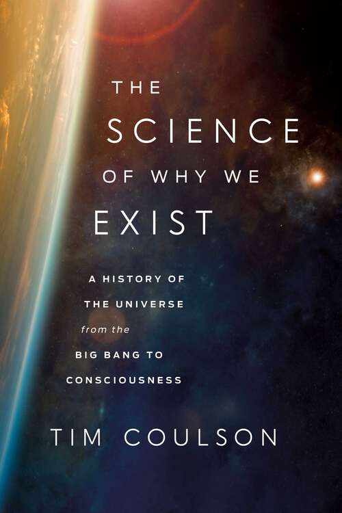 Book cover of The Science of Why We Exist: A History of the Universe from the Big Bang to Consciousness