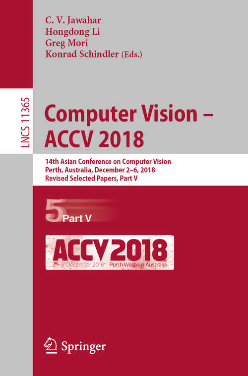 Book cover of Computer Vision – ACCV 2018: 14th Asian Conference on Computer Vision, Perth, Australia, December 2–6, 2018, Revised Selected Papers, Part V (1st ed. 2019) (Lecture Notes in Computer Science #11365)