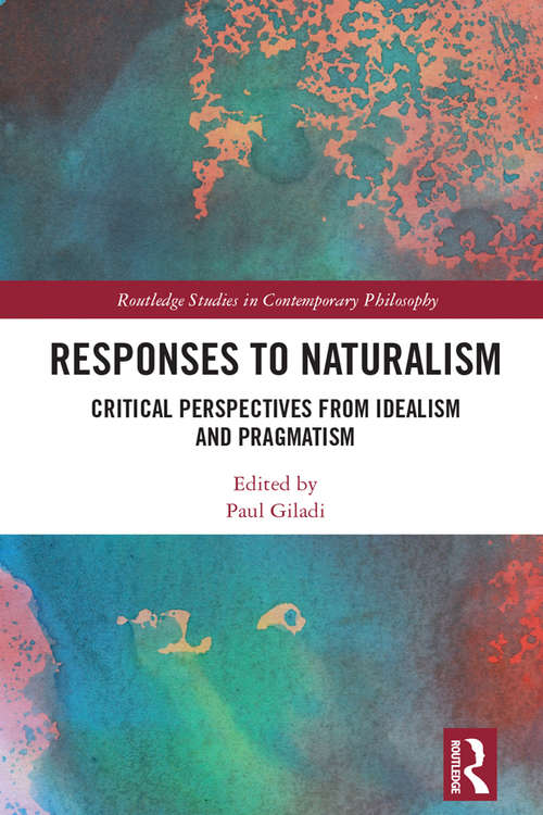 Book cover of Responses to Naturalism: Critical Perspectives from Idealism and Pragmatism (Routledge Studies in Contemporary Philosophy)
