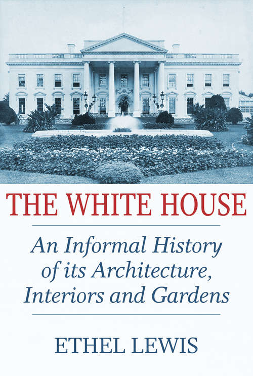 Book cover of The White House: An Informal History of its Architecture, Interiors and Gardens