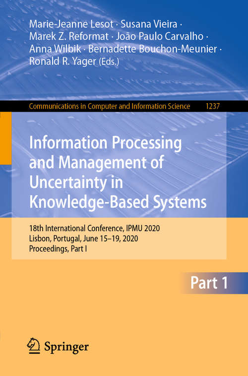 Book cover of Information Processing and Management of Uncertainty in Knowledge-Based Systems: 18th International Conference, IPMU 2020, Lisbon, Portugal, June 15–19, 2020, Proceedings, Part I (1st ed. 2020) (Communications in Computer and Information Science #1237)