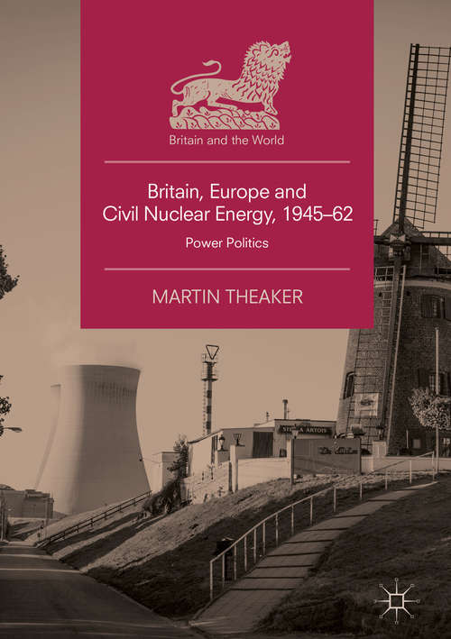 Book cover of Britain, Europe and Civil Nuclear Energy, 1945–62: Power Politics (Britain and the World)