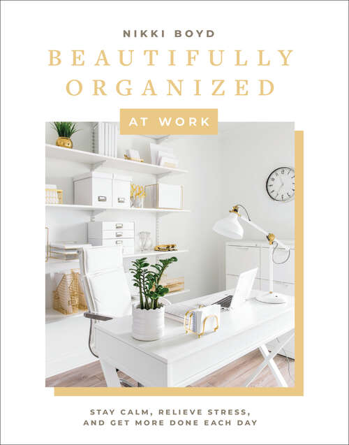 Book cover of Beautifully Organized at Work: Bring Order and Joy to Your Work Life So You Can Stay Calm, Relieve Stress, and Get More Done Each Day (Beautifully Organized Series #2)