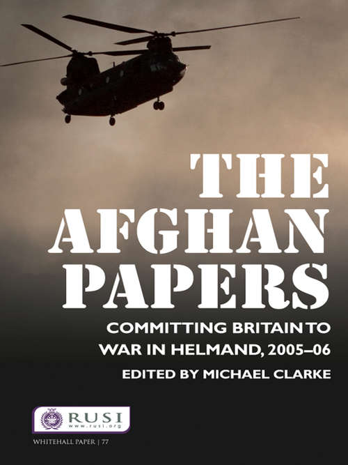 Book cover of The Afghan Papers: Committing Britain to War in Helmand, 2005–06 (Whitehall Papers: Vol. 77)