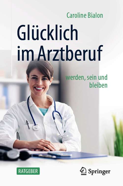 Book cover of Glücklich im Arztberuf: werden, sein und bleiben (1. Aufl. 2021)