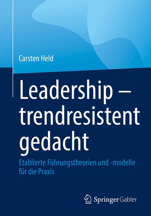 Book cover of Leadership – trendresistent gedacht: Etablierte Führungstheorien und -modelle für die Praxis (1. Aufl. 2022)