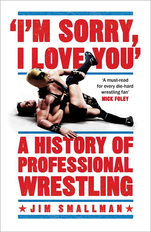 Book cover of I'm Sorry, I Love You: A History of Professional Wrestling: A must-read' - Mick Foley