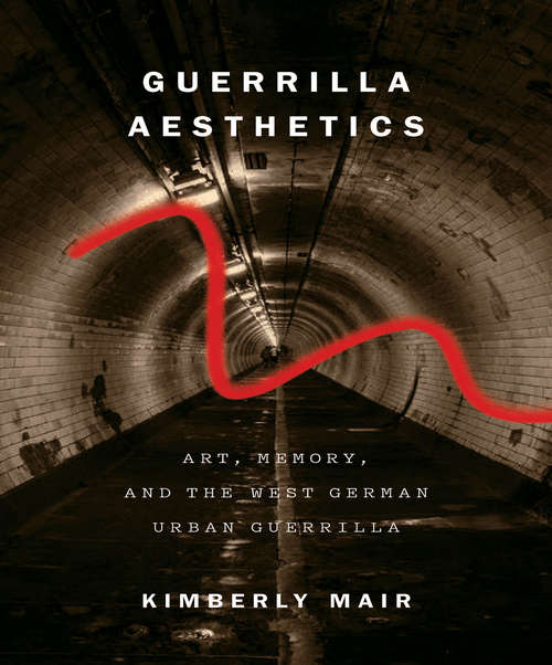 Book cover of Guerrilla Aesthetics: Art, Memory, and the West German Urban Guerrilla