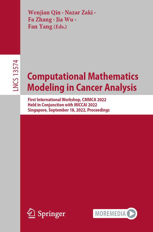 Book cover of Computational Mathematics Modeling in Cancer Analysis: First International Workshop, CMMCA 2022, Held in Conjunction with MICCAI 2022, Singapore, September 18, 2022, Proceedings (1st ed. 2022) (Lecture Notes in Computer Science #13574)