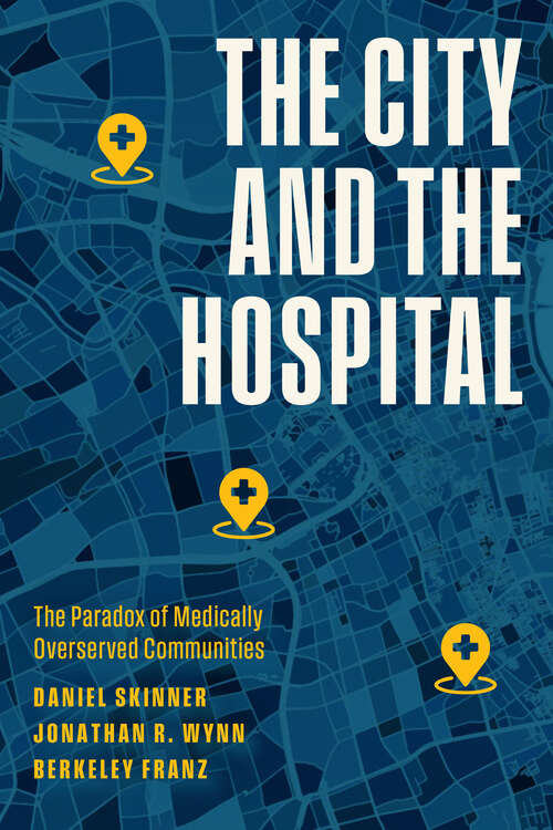Book cover of The City and the Hospital: The Paradox of Medically Overserved Communities