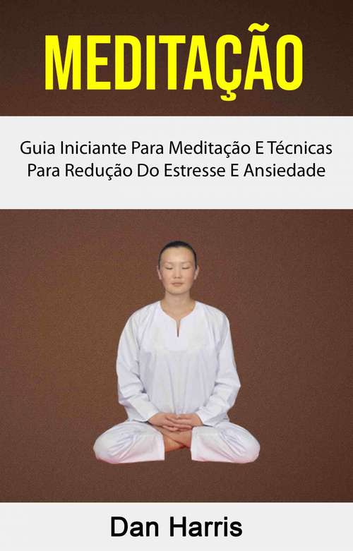 Book cover of Meditação : Guia Iniciante Para Meditação E Técnicas Para Redução Do Estresse E Ansiedade