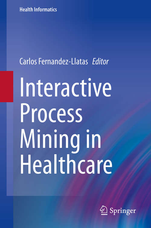 Book cover of Interactive Process Mining in Healthcare (1st ed. 2021) (Health Informatics)