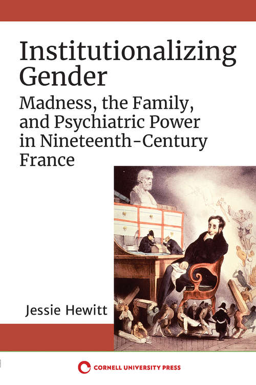 Book cover of Institutionalizing Gender: Madness, the Family, and Psychiatric Power in Nineteenth-Century France