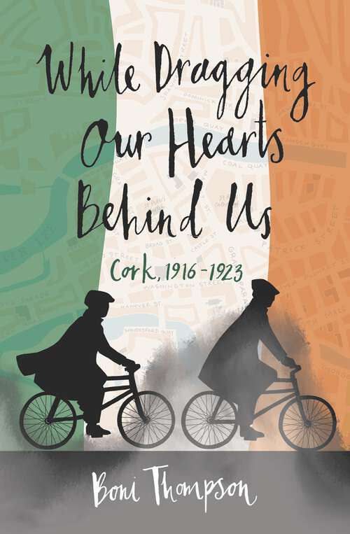 Book cover of While Dragging Our Hearts Behind Us: Cork, 1916-1923