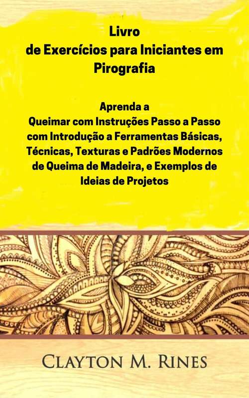 Book cover of Livro de Exercícios para Iniciantes em Pirografia: Aprenda a Queimar com Instruções Passo a Passo, Introdução às Ferramentas Básicas, Técnicas