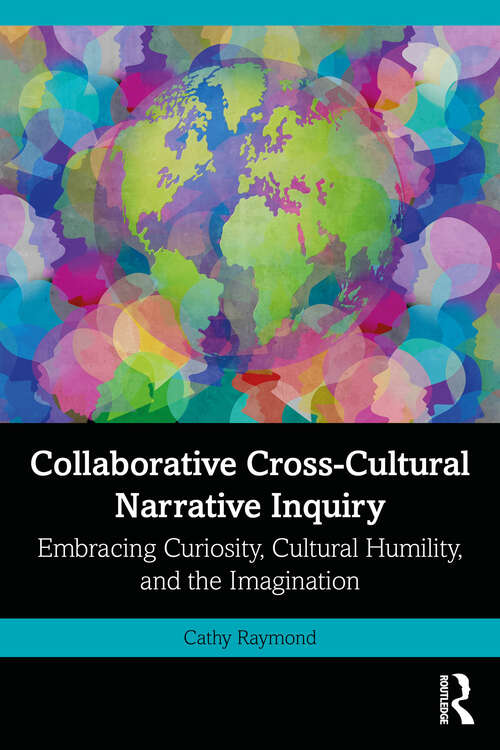 Book cover of Collaborative Cross-Cultural Narrative Inquiry: Embracing Curiosity, Cultural Humility, and the Imagination