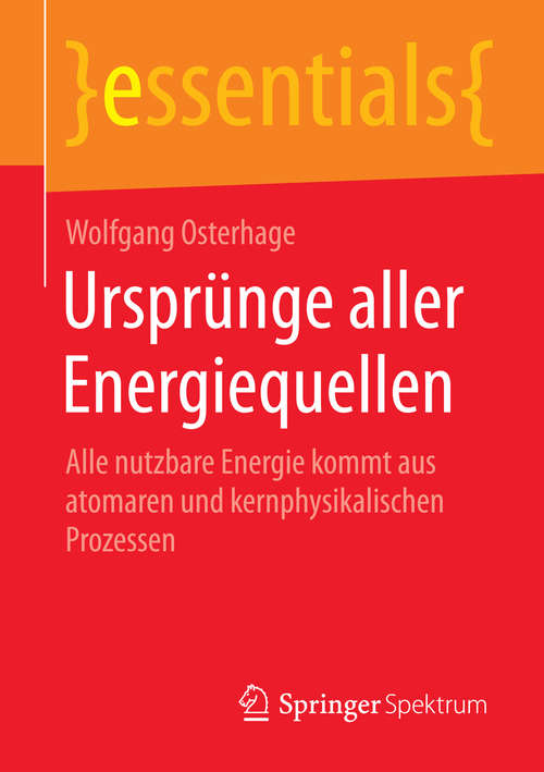 Book cover of Ursprünge aller Energiequellen: Alle nutzbare Energie kommt aus atomaren und kernphysikalischen Prozessen (essentials)