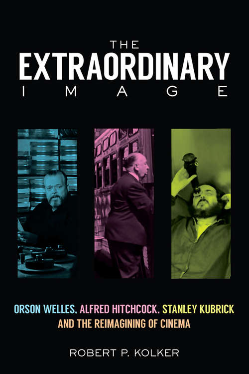 Book cover of The Extraordinary Image: Orson Welles, Alfred Hitchcock, Stanley Kubrick, and the Reimagining of Cinema