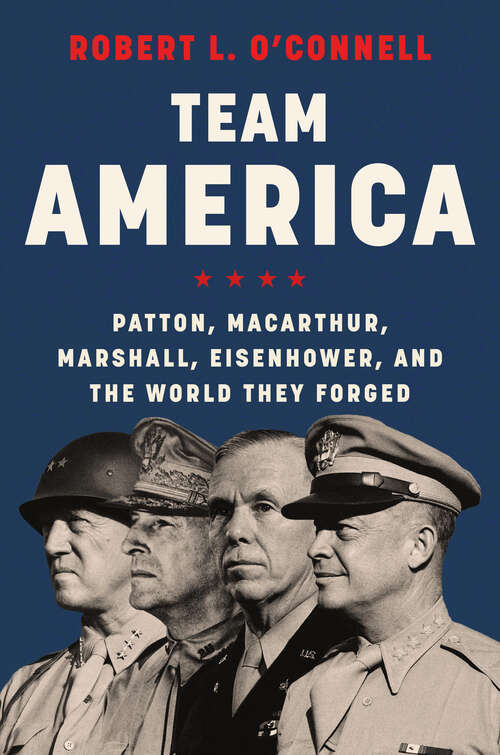 Book cover of Team America: Patton, MacArthur, Marshall, Eisenhower, and the World They Forged