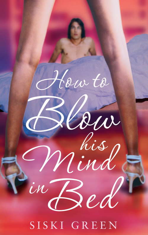 Book cover of How To Blow His Mind In Bed: The Essential Guide For Any Man Who Wants To Satisfy His Woman