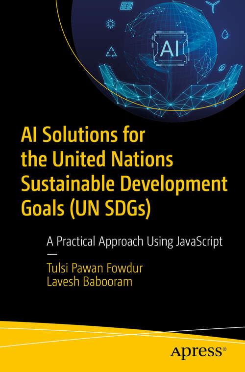 Book cover of AI Solutions for the United Nations Sustainable Development Goals (UN SDGs): A Practical Approach Using JavaScript (First Edition)