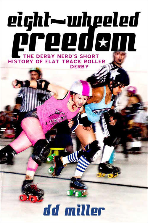 Book cover of Eight-Wheeled Freedom: The Derby Nerd's Short History of Flat Track Roller Derby