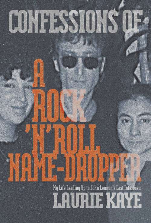 Book cover of Confessions of a Rock N Roll Name Dropper: My Life Leading Up to John Lennon's Last Interview