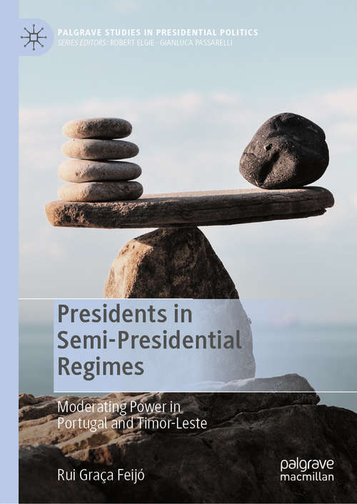 Book cover of Presidents in Semi-Presidential Regimes: Moderating Power in Portugal and Timor-Leste (1st ed. 2021) (Palgrave Studies in Presidential Politics)