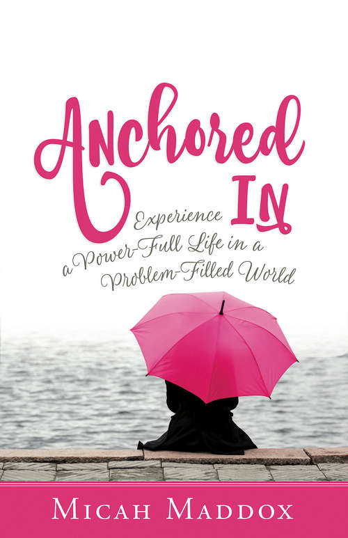 Book cover of Anchored In: Experience a Power-Full Life in a Problem-Filled World