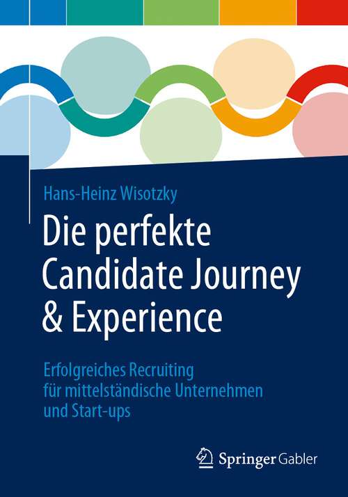 Book cover of Die perfekte Candidate Journey & Experience: Erfolgreiches Recruiting für mittelständische Unternehmen und Start-ups (1. Aufl. 2023)