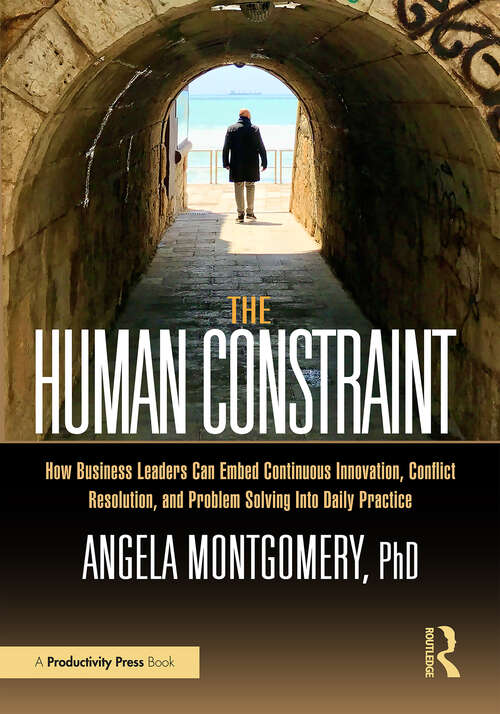 Book cover of The Human Constraint: How Business Leaders Can Embed Continuous Innovation, Conflict Resolution, and Problem Solving Into Daily Practice