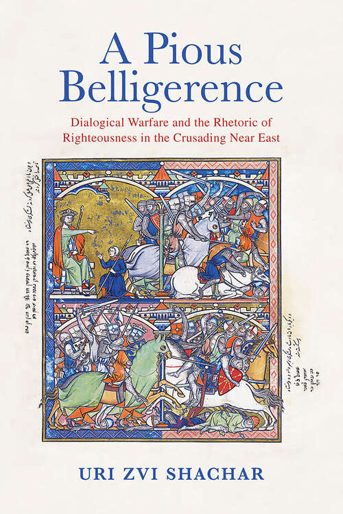 Book cover of A Pious Belligerence: Dialogical Warfare and the Rhetoric of Righteousness in the Crusading Near East (The Middle Ages Series)