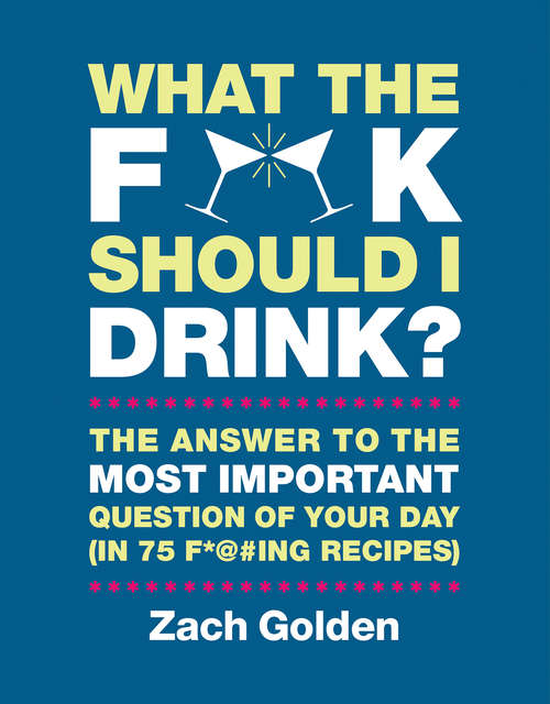 Book cover of What the F*@# Should I Drink?: The Answers to Life's Most Important Question of Your Day (in 75 F*@#ing Recipes) (A What The F* Book)