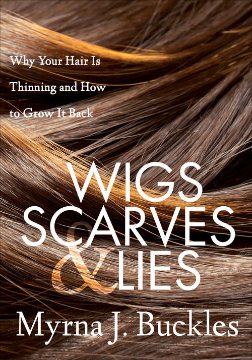Book cover of Wigs, Scarves & Lies: Why Your Hair Is Thinning and How to Grow It Back