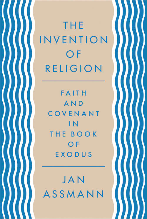 Book cover of The Invention of Religion: Faith and Covenant in the Book of Exodus