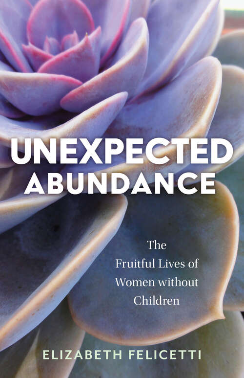 Book cover of Unexpected Abundance: The Fruitful Lives of Women without Children