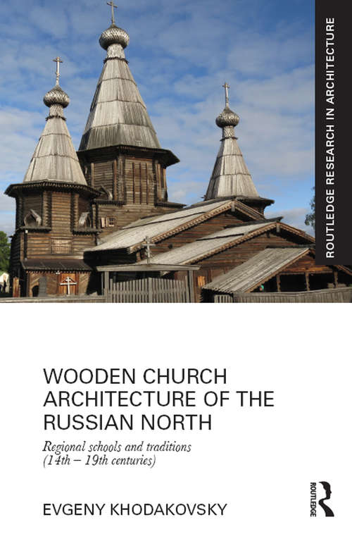 Book cover of Wooden Church Architecture of the Russian North: Regional Schools and Traditions (14th - 19th centuries) (Routledge Research in Architecture)