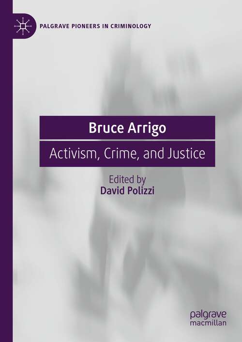 Book cover of Bruce Arrigo: Activism, Crime, and Justice (1st ed. 2023) (Palgrave Pioneers in Criminology)