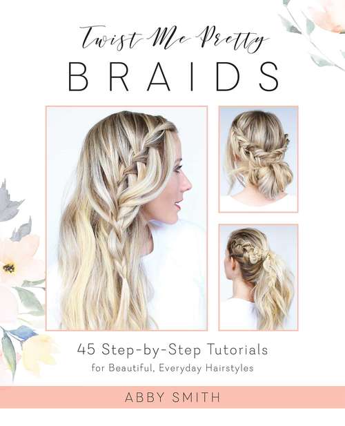 Book cover of Twist Me Pretty Braids: 45 Step-by-Step Tutorials for Beautiful, Everyday Hairstyles