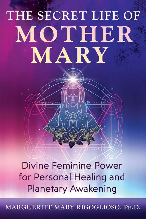 Book cover of The Secret Life of Mother Mary: Divine Feminine Power for Personal Healing and Planetary Awakening