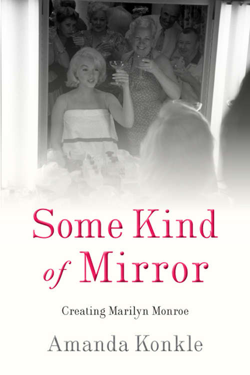 Book cover of Some Kind of Mirror: Creating Marilyn Monroe