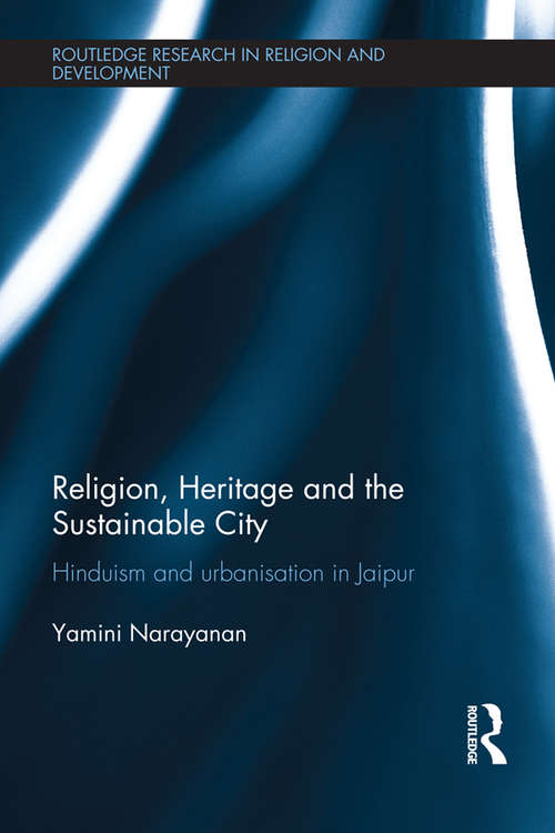 Book cover of Religion, Heritage and the Sustainable City: Hinduism and urbanisation in Jaipur (Routledge Research in Religion and Development)