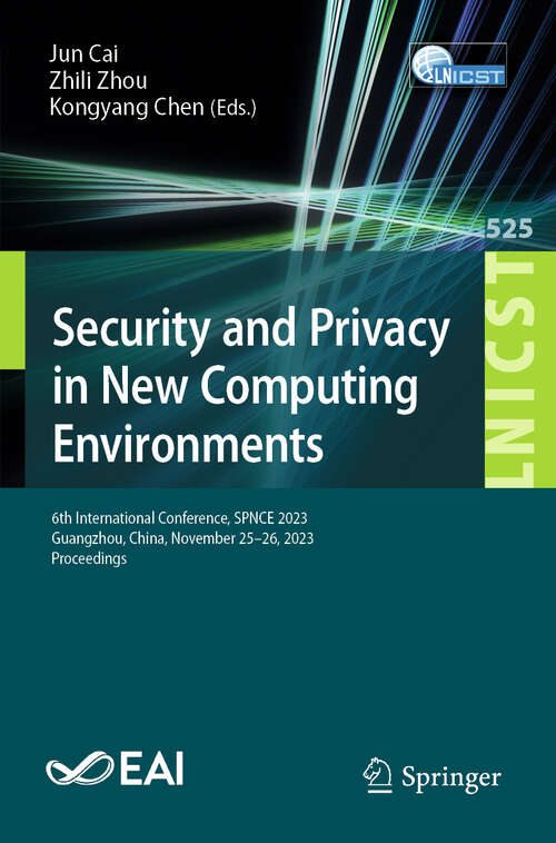 Book cover of Security and Privacy in New Computing Environments: 6th International Conference, SPNCE 2023, Guangzhou, China, November 25–26, 2023, Proceedings (Lecture Notes of the Institute for Computer Sciences, Social Informatics and Telecommunications Engineering #525)