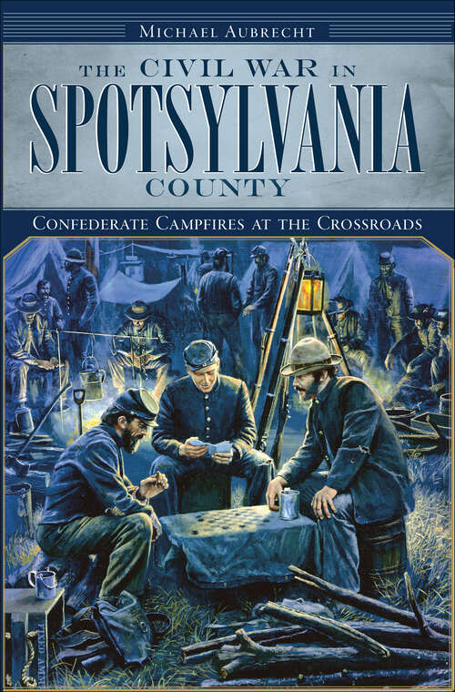 Book cover of The Civil War in Spotsylvania County: Confederate Campfires at the Crossroads (Civil War Series)