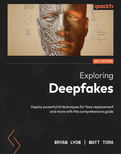 Book cover of Exploring Deepfakes: Deploy powerful AI techniques for face replacement and more with this comprehensive guide