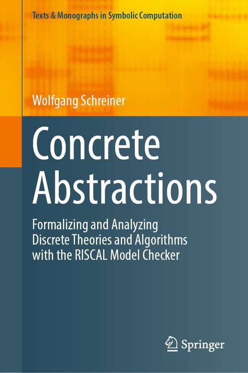 Book cover of Concrete Abstractions: Formalizing and Analyzing Discrete Theories and Algorithms with the RISCAL Model Checker (1st ed. 2023) (Texts & Monographs in Symbolic Computation)