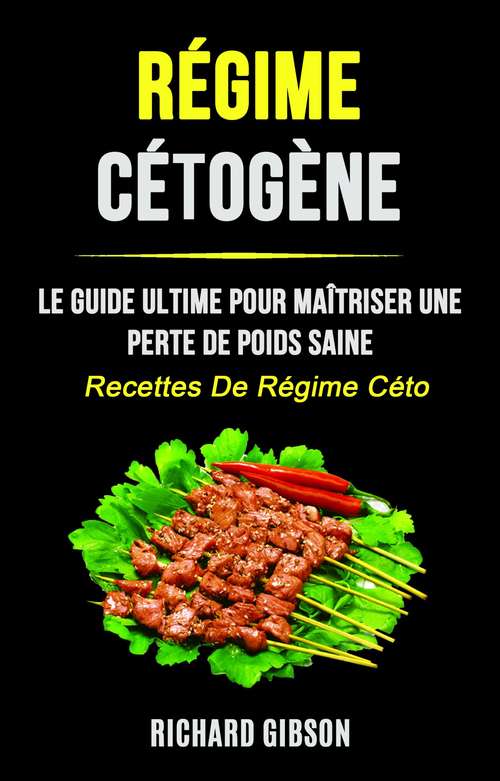 Book cover of Régime Cétogène: Le Guide Ultime Pour Maîtriser Une Perte De Poids Saine (Recettes De Régime Céto)