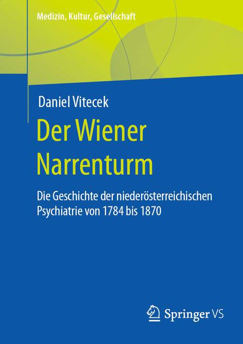 Book cover of Der Wiener Narrenturm: Die Geschichte der niederösterreichischen Psychiatrie von 1784 bis 1870 (1. Aufl. 2023) (Medizin, Kultur, Gesellschaft)