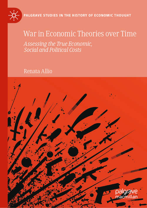 Book cover of War in Economic Theories over Time: Assessing the True Economic, Social and Political Costs (1st ed. 2020) (Palgrave Studies in the History of Economic Thought)
