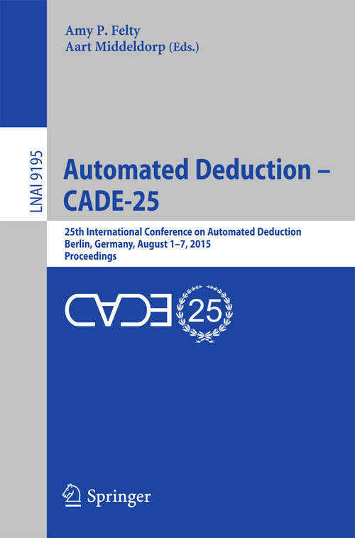 Book cover of Automated Deduction - CADE-25: 25th International Conference on Automated Deduction, Berlin, Germany, August 1-7, 2015, Proceedings (Lecture Notes in Computer Science #9195)